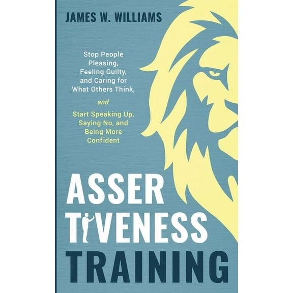 Assertiveness Training: Stop People Pleasing, Feeling Guilty, and Caring for What Others Think, and Start Speaking Up, Saying No, and Being More Confident (Practical Emotional Intelligence) (Paperback