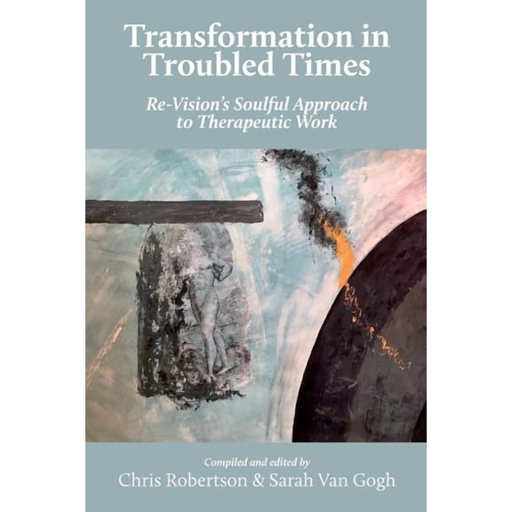 Transformation in Troubled Times: Re-Vision's Soulful Approach to Therapeutic Work, (Paperback)