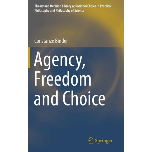 Theory and Decision Library A: Agency, Freedom and Choice, Book 53, (Hardcover)