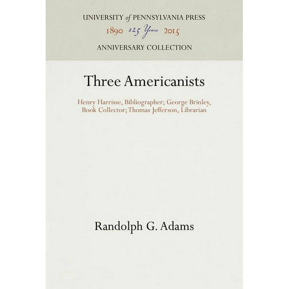 Anniversary Collection: Three Americanists: Henry Harrisse, Bibliographer; George Brinley, Book Collector; Thomas Jefferson, Librarian (Hardcover)