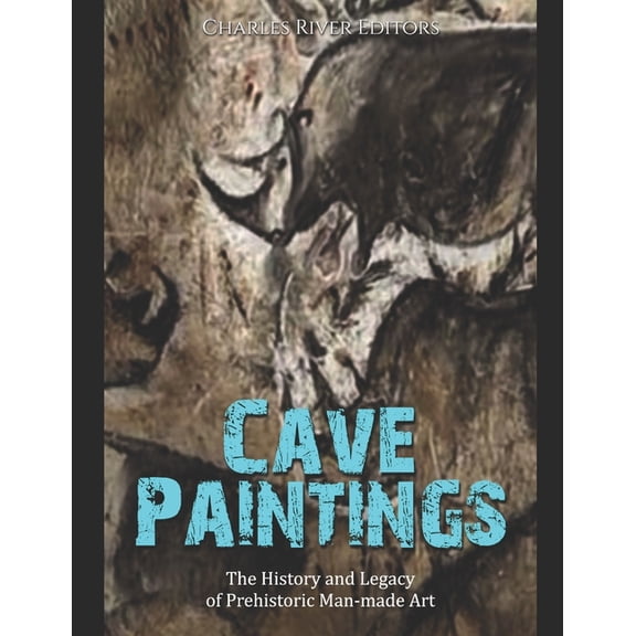 Cave Paintings: The History and Legacy of Prehistoric Man-made Art, (Paperback)