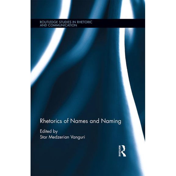 Routledge Studies in Rhetoric and Commun Rhetorics of Names and Naming, Book 29, (Hardcover)