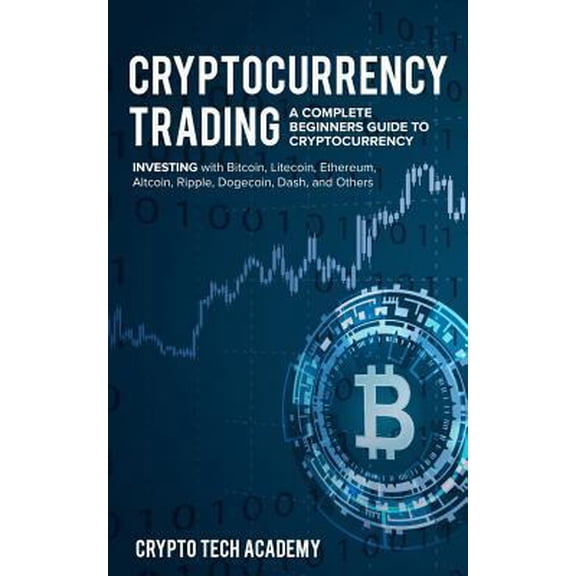 Pre-Owned Cryptocurrency Trading: A Complete Beginners Guide to Cryptocurrency Investing with Bitcoin, Litecoin, Ethereum, Altcoin, Ripple, Dogecoin, Da (Paperback) 1985171325 9781985171329