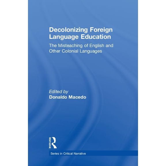 Critical Narrative Decolonizing Foreign Language Education: The Misteaching of English and Other Colonial Languages, (Hardcover)