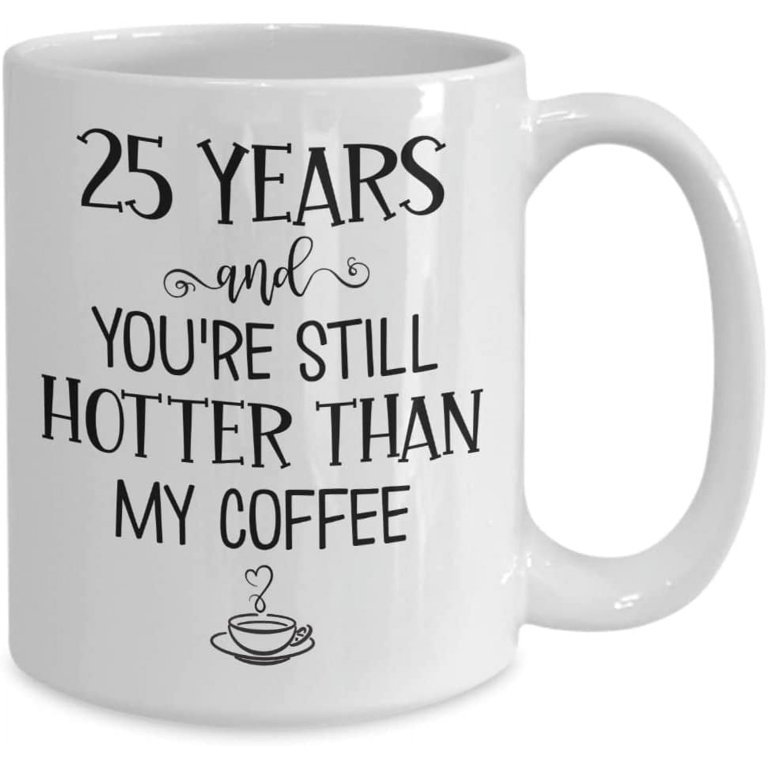 25 Years and Youre Still Hotter Than My Coffee 25th Anniversary Mug Twenty  Five Years Together Silver Wedding Wife Husband Couples Parents 11 or 15 oz  - Walmart.com