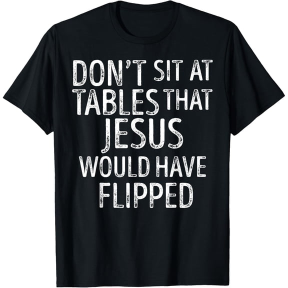 Don't Sit At Tables That Jesus Would Have Flipped Christian T-Shirt tee