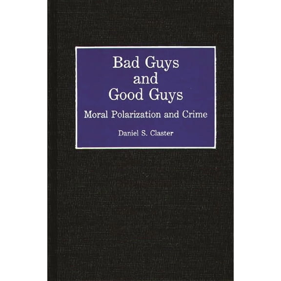 Contributions in Criminology and Penolog Bad Guys and Good Guys: Moral Polarization and Crime, (Hardcover)