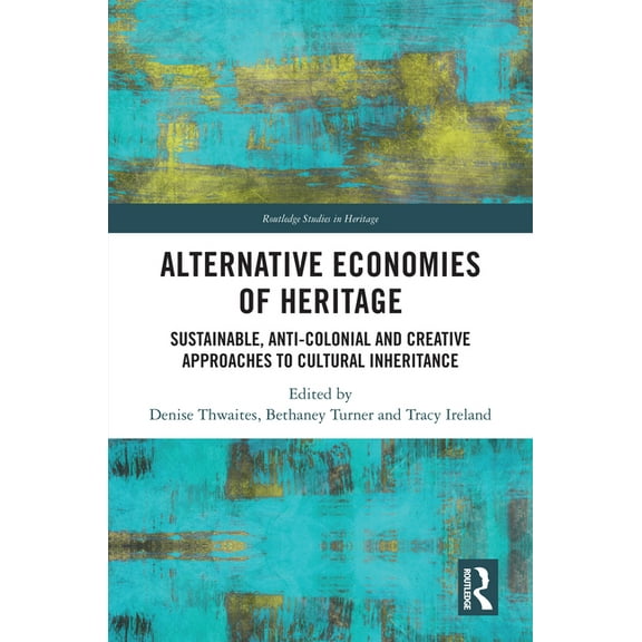 Routledge Studies in Heritage Alternative Economies of Heritage: Sustainable, Anti-Colonial and Creative Approaches to Cultural Inheritance, (Hardcover)