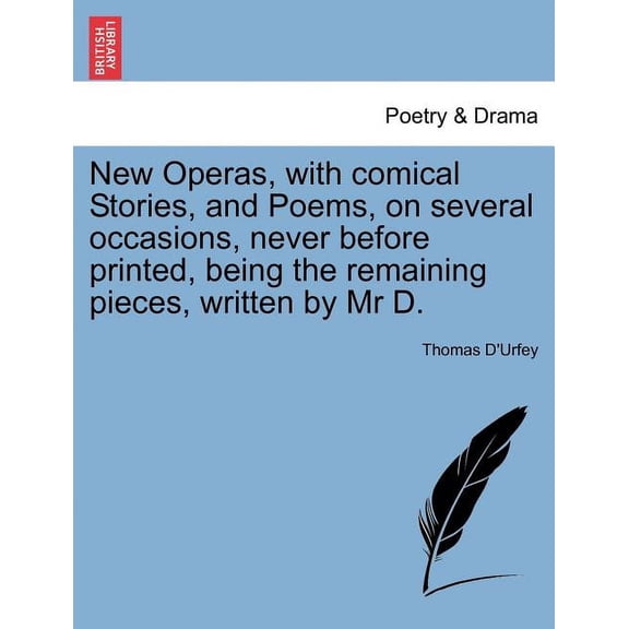 New Operas, with Comical Stories, and Poems, on Several Occasions, Never Before Printed, Being the Remaining Pieces, Written by MR D. (Paperback)