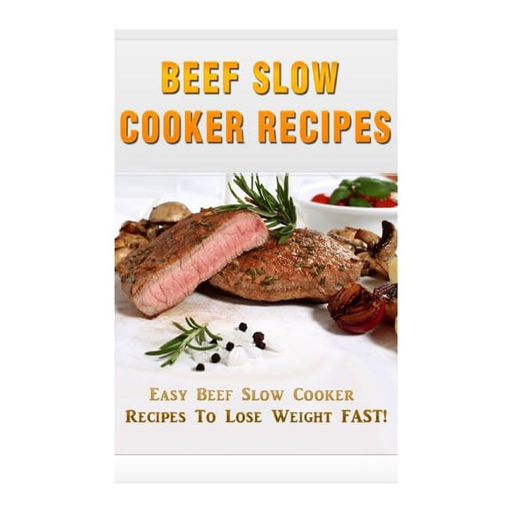 Beef Slow Cooker Recipes: Easy Beef Slow Cooker Recipes to Lose Weight FAST! (Paperback)