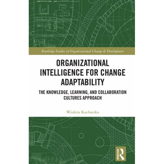 Routledge Studies in Organizational Chan Organizational Intelligence for Change Adaptability: The Knowledge, Learning, and Collaboration Cultures Approach, (Hardcover)