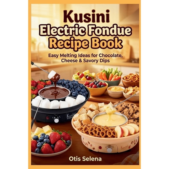 Kusini Electric Fondue Recipe Book: Easy Melting Ideas for Chocolate, Cheese & Savory Dips, (Paperback)