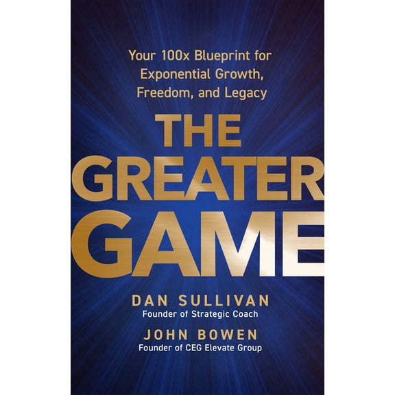 The Greater Game: Your 100x Blueprint for Exponential Growth, Freedom, and Legacy, (Hardcover)