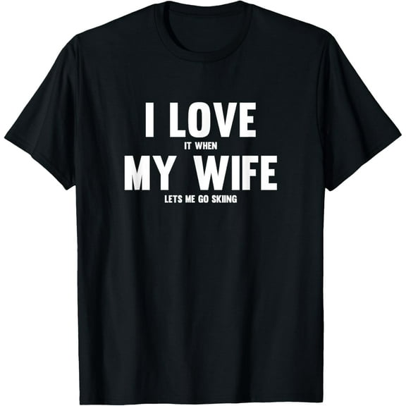 I Love It When My Wife Lets Me Go Skiing T-Shirt