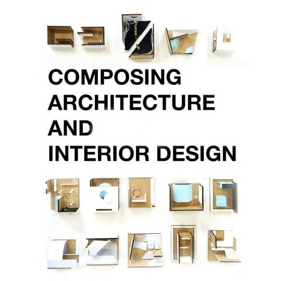 Composing Architecture and Interior Design, (Paperback)
