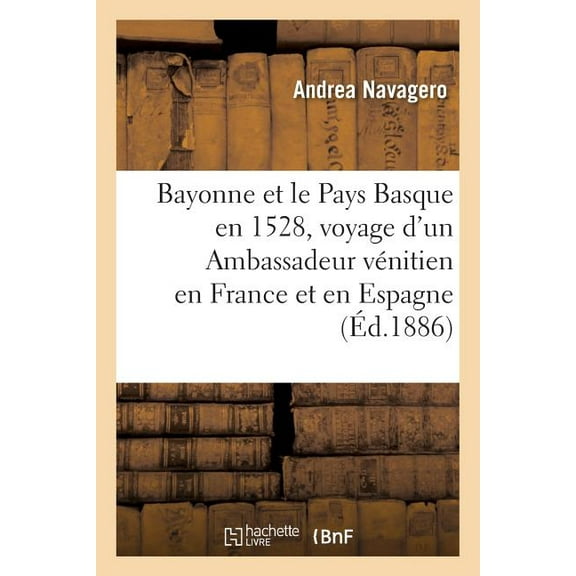Bayonne Et Le Pays Basque En 1528: Extrait Du Voyage d'Un Ambassadeur Vénitien En France Et En Espagne (Paperback)