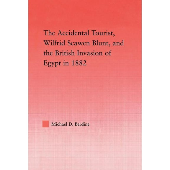 Middle East Studies: History, Politics & The Accidental Tourist, Wilfrid Scawen Blunt, and the British Invasion of Egypt in 1882, (Paperback)