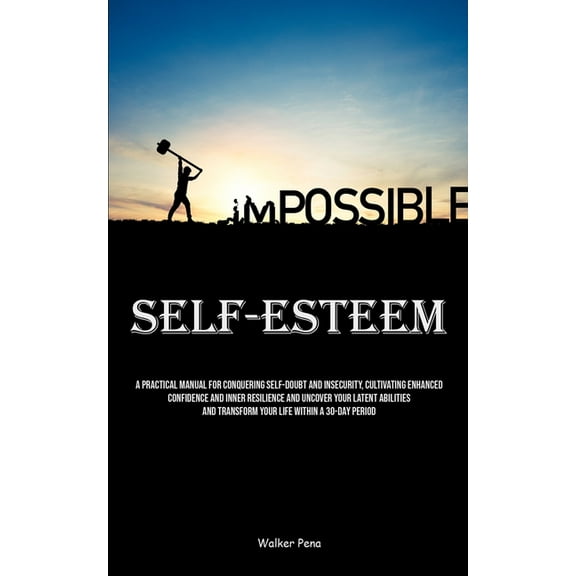 Self-Esteem: A Practical Manual For Conquering Self-doubt And Insecurity, Cultivating Enhanced Confidence And Inner Resi, (Paperback)