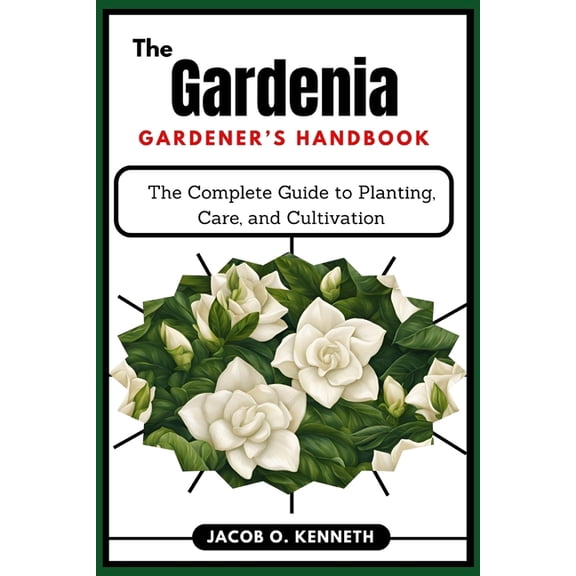 The Gardenia Gardener's Handbook: The Complete Guide to Planting, Care, and Cultivation, (Paperback)