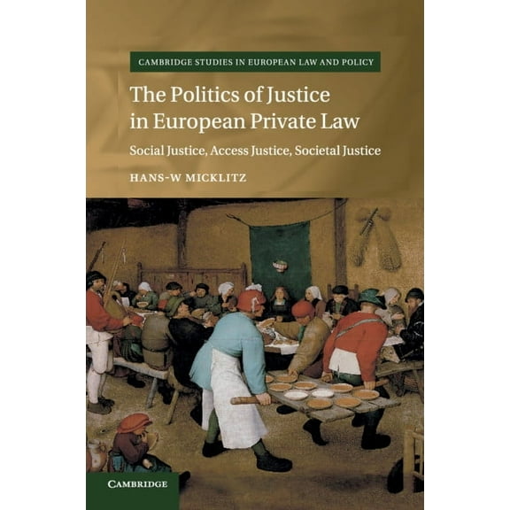 Cambridge Studies in European Law and Po The Politics of Justice in European Private Law, (Paperback)