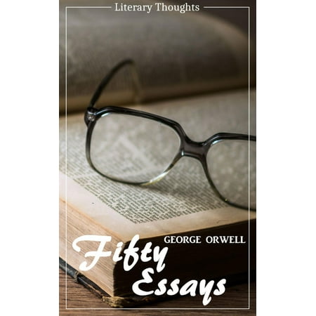 Fifty Essays (George Orwell) (Literary Thoughts Edition) -