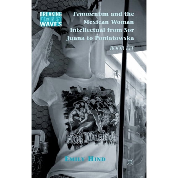 Breaking Feminist Waves Femmenism and the Mexican Woman Intellectual from Sor Juana to Poniatowska: Boob Lit, (Paperback)