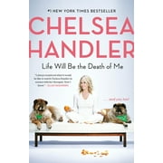 CHELSEA HANDLER Life Will Be the Death of Me: . . . and You Too! (Paperback)