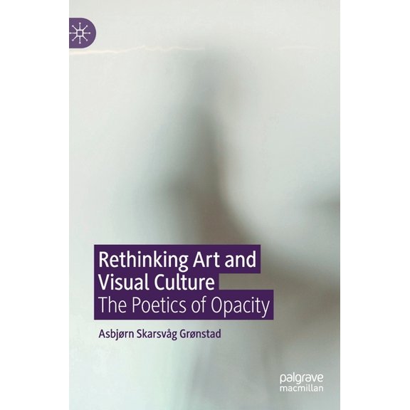 Rethinking Art and Visual Culture: The Poetics of Opacity, (Hardcover)
