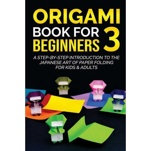 Origami Books for Beginners Origami Book for Beginners 3: A Step-by-Step Introduction to the Japanese Art of Paper Folding for Kids & Adults, Book 3, (Paperback)
