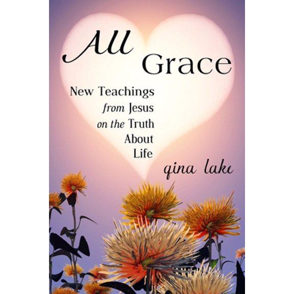 Pre-Owned All Grace: New Teachings from Jesus on the Truth About Life (Paperback) 1540814394 9781540814395