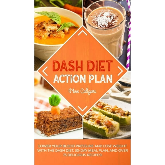Dash Diet Dash Diet Action Plan: Lower Your Blood Pressure and Lose Weight with the DASH Diet, 30-Day Meal Plan, and Over 75 Delic, Book 1, (Hardcover)