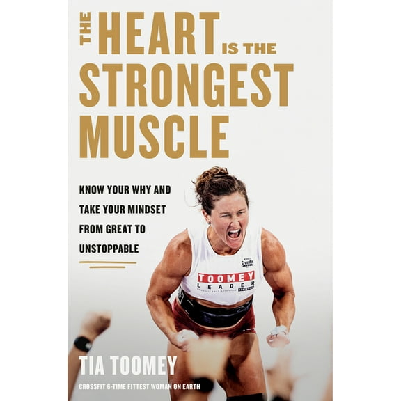 The Heart Is the Strongest Muscle: Know Your Why and Take Your Mindset from Great to Unstoppable, (Hardcover)