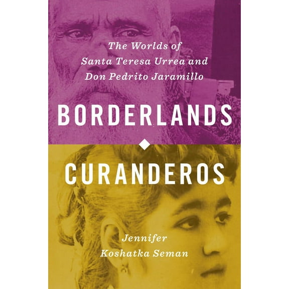 Borderlands Curanderos: The Worlds of Santa Teresa Urrea and Don Pedrito Jaramillo, (Hardcover)