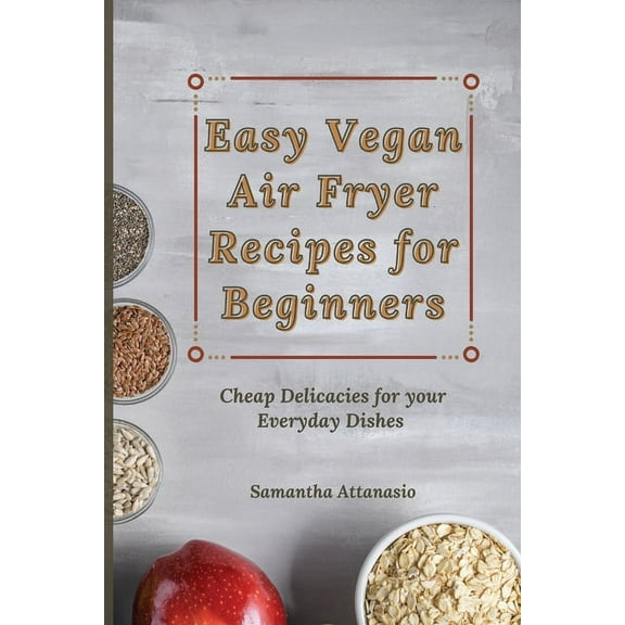 Easy Vegan Air Fryer Recipes for Beginners: Cheap Delicacies for your Everyday Dishes, (Paperback)