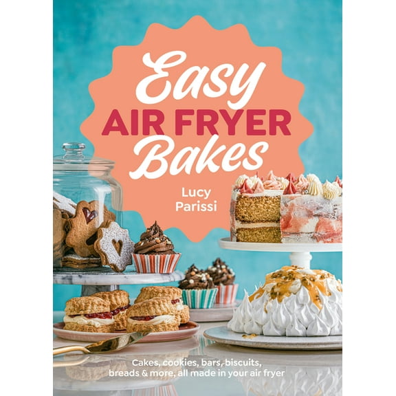 Easy Air Fryer Bakes: Cakes, Cookies, Bars, Biscuits, Breads & More, All Made in Your Air Fryer, (Hardcover)