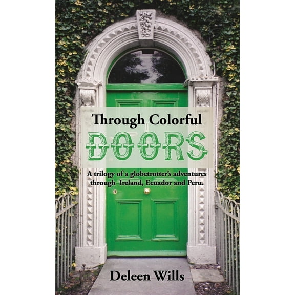 Through Colorful Doors: A trilogy of a globetrotter's adventures through Ireland, Ecuador and Peru. (Paperback) by Deleen Wills