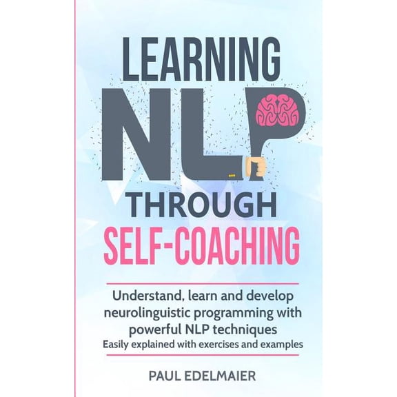 Learning NLP Through Self-Coaching: Understand, learn and develop neurolinguistic programming with powerful NLP techniqu, (Paperback)