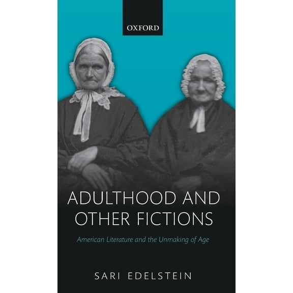 Adulthood and Other Fictions: American Literature and the Unmaking of Age, (Hardcover)