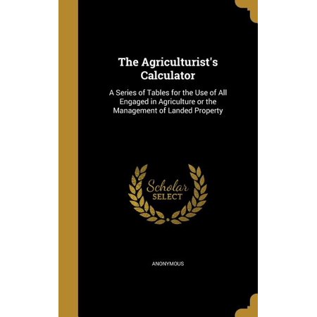 The Agriculturist's Calculator : A Series of Tables for the Use of All Engaged in Agriculture or the Management of Landed Property (Hardcover)