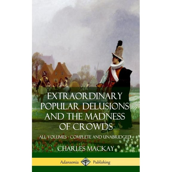 Extraordinary Popular Delusions and The Madness of Crowds: All Volumes, Complete and Unabridged (Hardcover), (Hardcover)