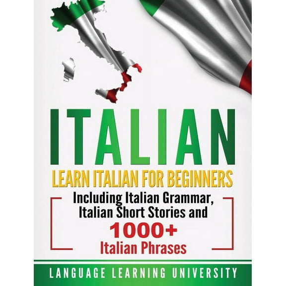Italian: Learn Italian For Beginners Including Italian Grammar, Italian Short Stories and 1000  Italian Phrases, (Hardcover)