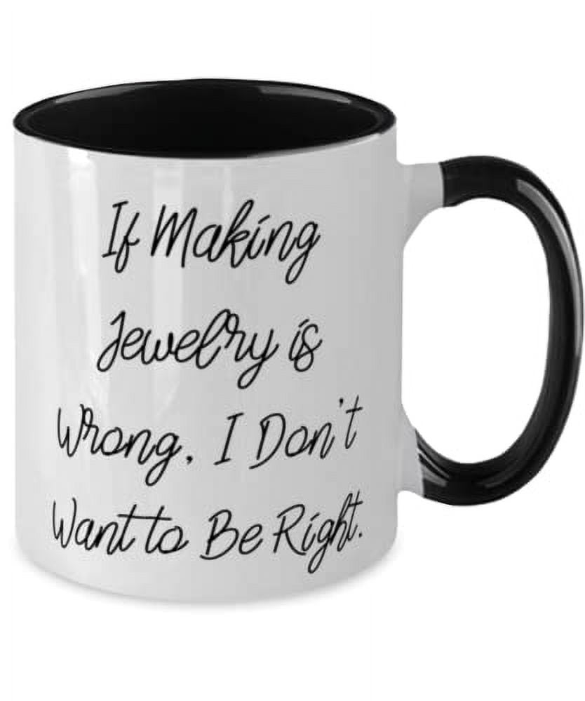 Jewelry Making For Men Women, If Making Jewelry is Wrong, I Don't Want to Be Right, Joke Jewelry Making Two Tone 11oz Mug, Cup From