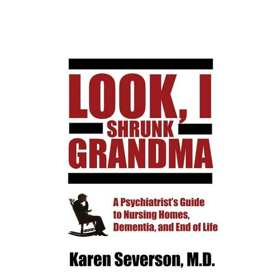 Look, I Shrunk Grandma: A Psychiatrist's Guide to Nursing Homes, Dementia, and End of Life, (Paperback)