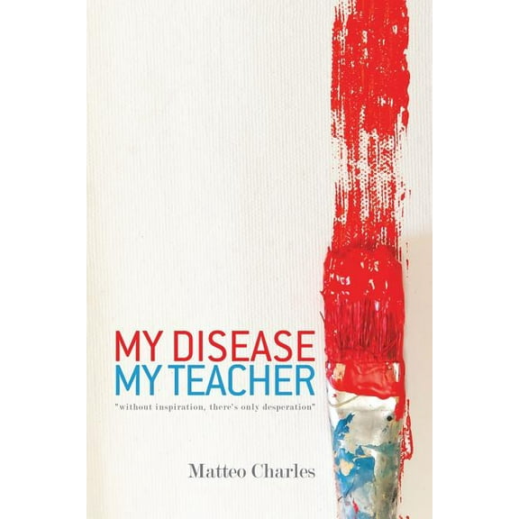 My Disease, My Teacher: "without inspiration, there's only desperation", (Paperback)