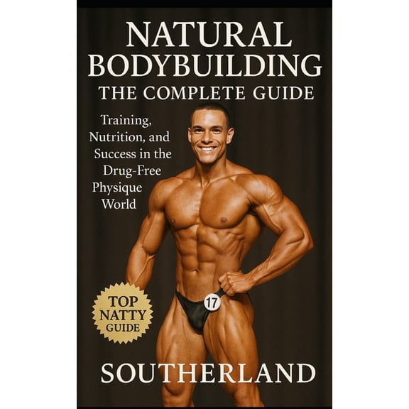 Natural Bodybuilding: The Complete Guide: Training, Nutrition, and Success in the Drug-Free Physique World, (Paperback)