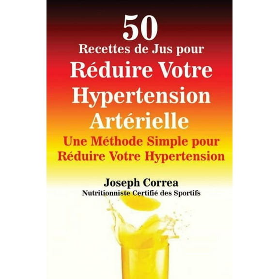 50 Recettes de Jus pour Réduire Votre Hypertension Artérielle: Une Méthode Simple pour Réduire Votre Hypertension, (Paperback)