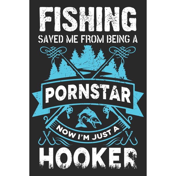 Fishing Saved Me From Being A Porn Star Now I M Just A Hooker Fishing Logbook For Fishing Lover To Keep Note Of Fishing Days Activity Walmart Com Walmart Com