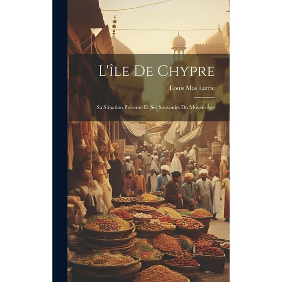 L'île De Chypre: Sa Situation Présente Et Ses Souvenirs Du Moyen-Âge (Hardcover)