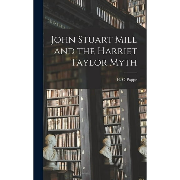 John Stuart Mill and the Harriet Taylor Myth Hardcover 1013853555 9781013853555 Pappe, H O
