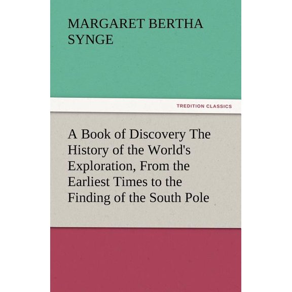A Book of Discovery the History of the World's Exploration, from the Earliest Times to the Finding of the South Pole, (Paperback)